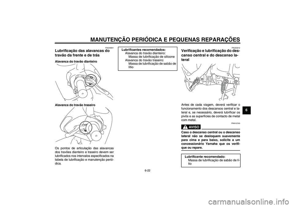 YAMAHA VITY 125 2008 Manual de utilização (in Portuguese) MANUTENÇÃO PERIÓDICA E PEQUENAS REPARAÇÕES
6-22
6
PAU43641
Lubrificação das alavancas do
travão da frente e de trás Alavanca do travão dianteiro
Alavanca do travão traseiro
Os pontos de ar YAMAHA VITY 125 2008 Manual de utilização (in Portuguese) MANUTENÇÃO PERIÓDICA E PEQUENAS REPARAÇÕES
6-22
6
PAU43641
Lubrificação das alavancas do
travão da frente e de trás Alavanca do travão dianteiro
Alavanca do travão traseiro
Os pontos de ar
