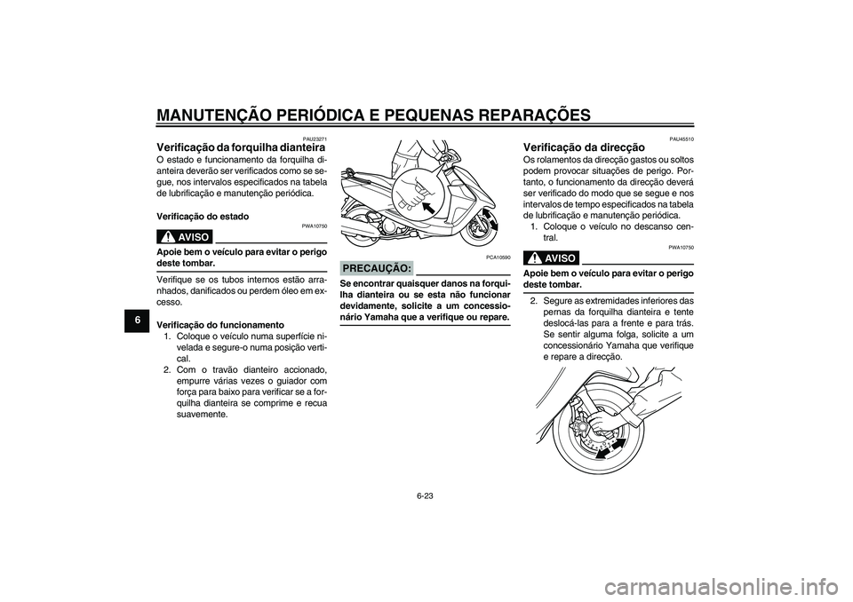 YAMAHA VITY 125 2008 Manual de utilização (in Portuguese) MANUTENÇÃO PERIÓDICA E PEQUENAS REPARAÇÕES
6-23
6
PAU23271
Verificação da forquilha dianteira O estado e funcionamento da forquilha di-
anteira deverão ser verificados como se se-
gue, nos int YAMAHA VITY 125 2008 Manual de utilização (in Portuguese) MANUTENÇÃO PERIÓDICA E PEQUENAS REPARAÇÕES
6-23
6
PAU23271
Verificação da forquilha dianteira O estado e funcionamento da forquilha di-
anteira deverão ser verificados como se se-
gue, nos int