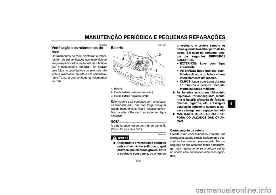 YAMAHA VITY 125 2008 Manual de utilização (in Portuguese) MANUTENÇÃO PERIÓDICA E PEQUENAS REPARAÇÕES
6-24
6
PAU23290
Verificação dos rolamentos de
roda Os rolamentos de roda dianteiros e trasei-
ros têm de ser verificados nos intervalos de
tempo esp YAMAHA VITY 125 2008 Manual de utilização (in Portuguese) MANUTENÇÃO PERIÓDICA E PEQUENAS REPARAÇÕES
6-24
6
PAU23290
Verificação dos rolamentos de
roda Os rolamentos de roda dianteiros e trasei-
ros têm de ser verificados nos intervalos de
tempo esp