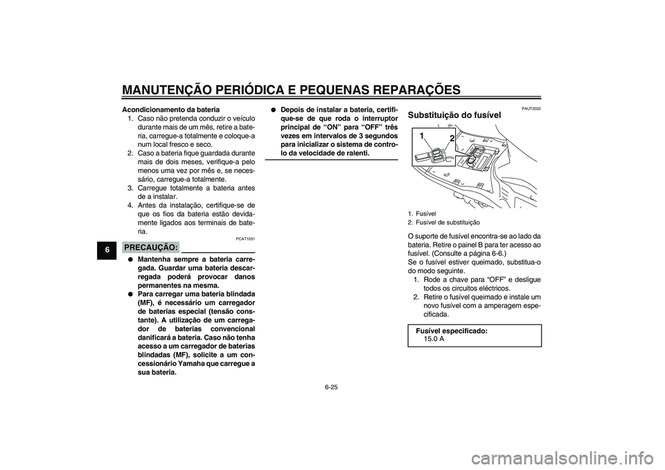 YAMAHA VITY 125 2008 Manual de utilização (in Portuguese) MANUTENÇÃO PERIÓDICA E PEQUENAS REPARAÇÕES
6-25
6
Acondicionamento da bateria
1. Caso não pretenda conduzir o veículo
durante mais de um mês, retire a bate-
ria, carregue-a totalmente e coloqu YAMAHA VITY 125 2008 Manual de utilização (in Portuguese) MANUTENÇÃO PERIÓDICA E PEQUENAS REPARAÇÕES
6-25
6
Acondicionamento da bateria
1. Caso não pretenda conduzir o veículo
durante mais de um mês, retire a bate-
ria, carregue-a totalmente e coloqu
