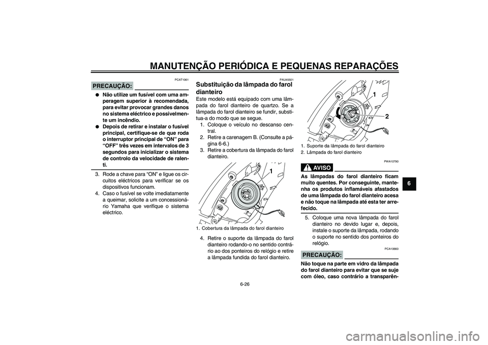 YAMAHA VITY 125 2008  Manual de utilização (in Portuguese) MANUTENÇÃO PERIÓDICA E PEQUENAS REPARAÇÕES
6-26
6
PRECAUÇÃO:
PCAT1061

Não utilize um fusível com uma am-
peragem superior à recomendada,
para evitar provocar grandes danos
no sistema eléc