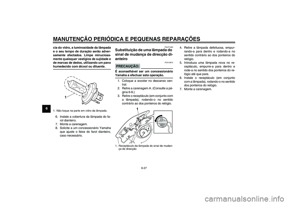 YAMAHA VITY 125 2008  Manual de utilização (in Portuguese) MANUTENÇÃO PERIÓDICA E PEQUENAS REPARAÇÕES
6-27
6
cia do vidro, a luminosidade da lâmpada
e o seu tempo de duração serão adver-
samente afectados. Limpe minuciosa-
mente quaisquer vestígios 