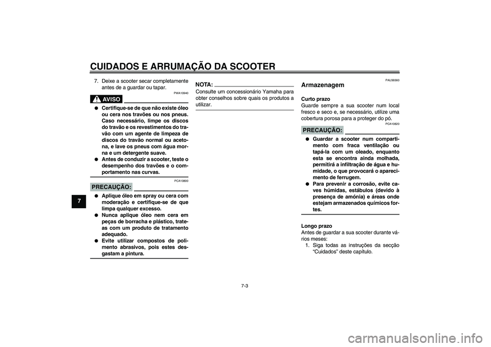 YAMAHA VITY 125 2008  Manual de utilização (in Portuguese) CUIDADOS E ARRUMAÇÃO DA SCOOTER
7-3
7
7. Deixe a scooter secar completamente
antes de a guardar ou tapar.
AV I S O
PWA10940

Certifique-se de que não existe óleo
ou cera nos travões ou nos pneus