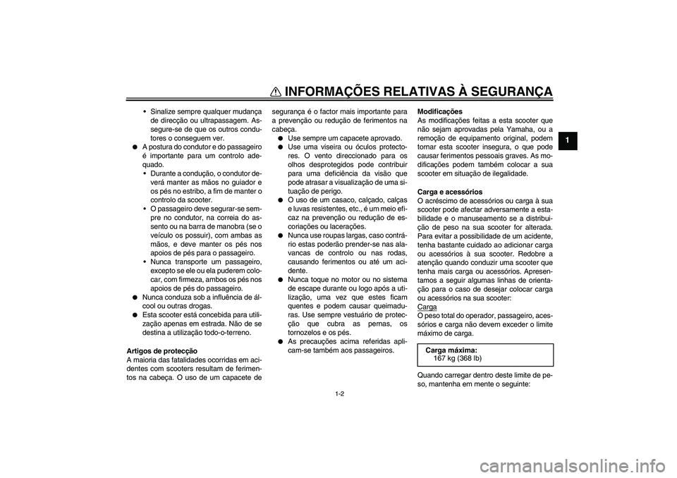 YAMAHA VITY 125 2008  Manual de utilização (in Portuguese) INFORMAÇÕES RELATIVAS À SEGURANÇA
1-2
1
Sinalize sempre qualquer mudança
de direcção ou ultrapassagem. As-
segure-se de que os outros condu-
tores o conseguem ver.

A postura do condutor e do