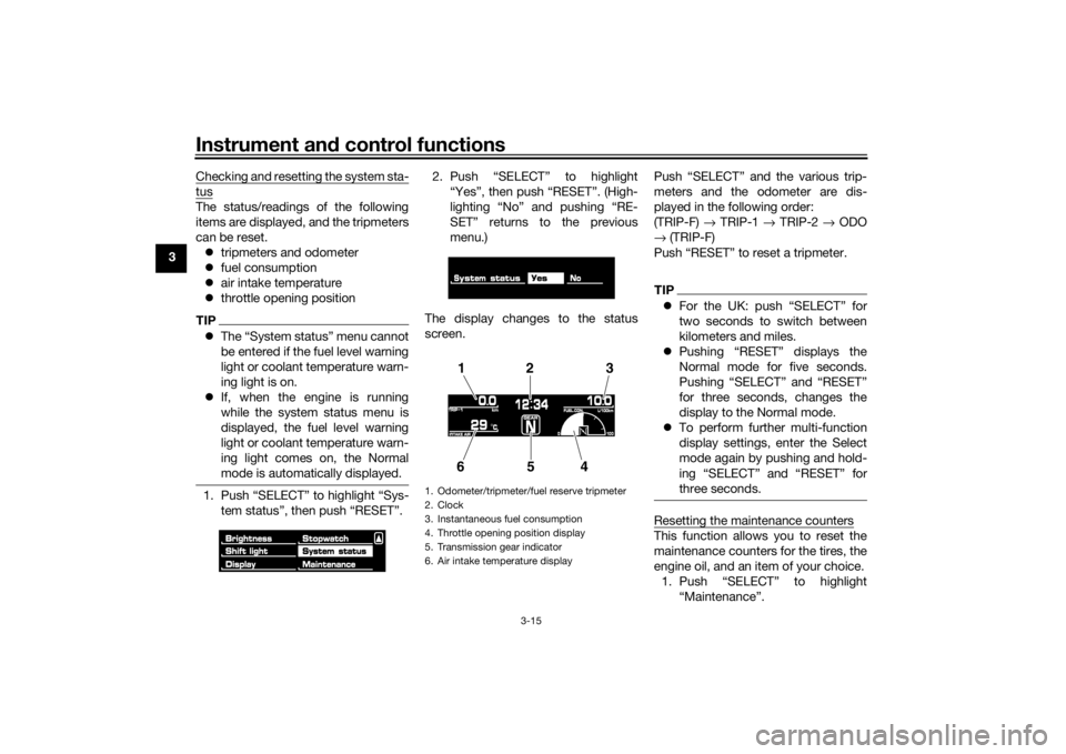 YAMAHA VMAX 2016  Owners Manual Instrument and control functions
3-15
3 Checking and resetting the system sta-
tusThe status/readings of the following
items are displayed, and the tripmeters
can be reset.
 tripmeters and odometer