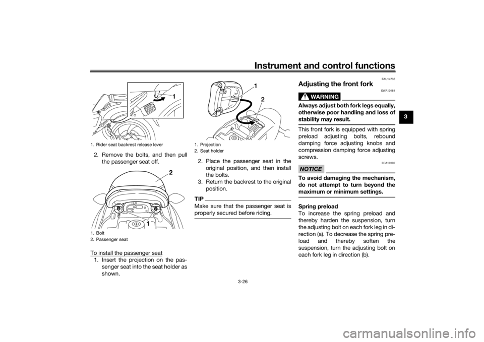 YAMAHA VMAX 2016  Owners Manual Instrument and control functions
3-26
3
2. Remove the bolts, and then pull the passenger seat off.
To install the passenger seat
1. Insert the projection on the pas- senger seat into the seat holder a