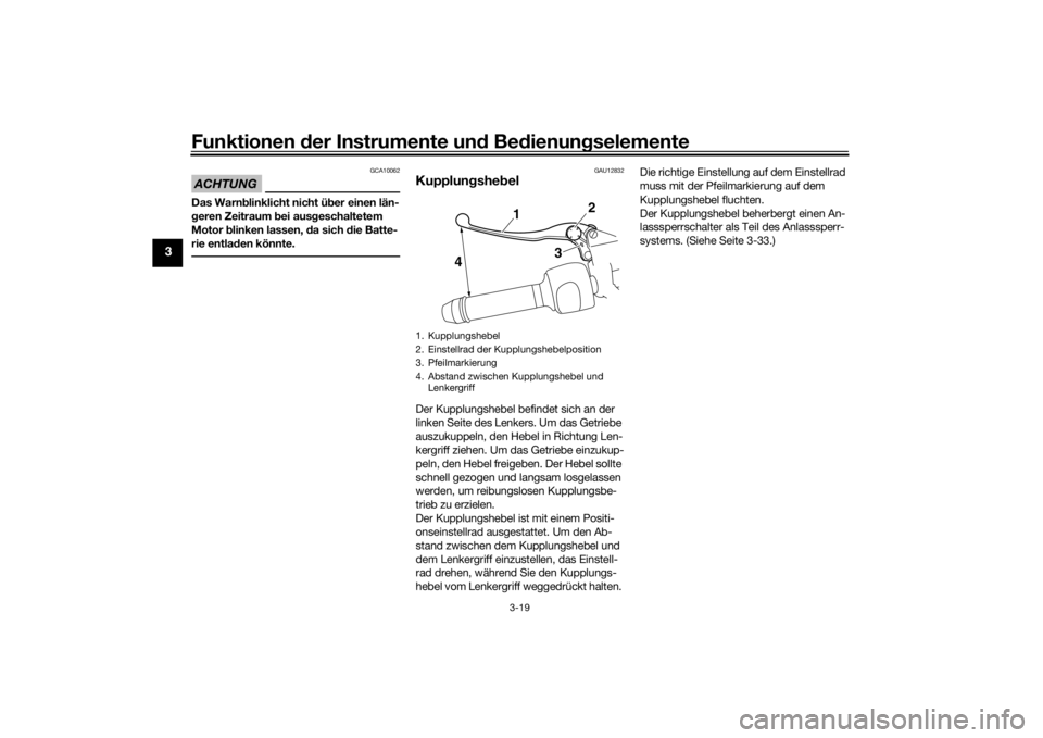 YAMAHA VMAX 2016  Betriebsanleitungen (in German) Funktionen der Instru mente un d Be dienun gselemente
3-19
3
ACHTUNG
GCA10062
Das Warn blinklicht nicht ü ber einen län-
g eren Zeitraum  bei aus geschaltetem 
Motor  blinken lassen, d a sich die Ba