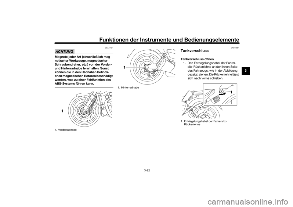 YAMAHA VMAX 2016  Betriebsanleitungen (in German) Funktionen der Instru mente un d Be dienun gselemente
3-22
3
ACHTUNG
GCA16121
Ma gnete je der Art (einschließlich ma g-
netischer Werkzeu ge, ma gnetischer 
S chrau ben dreher, etc.) von  der Vor der