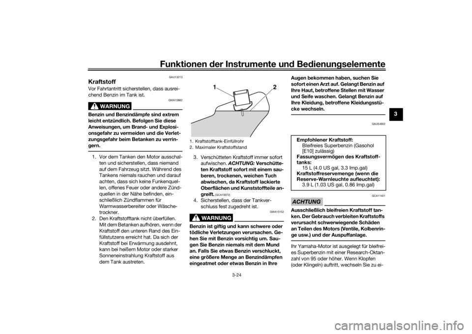 YAMAHA VMAX 2016  Betriebsanleitungen (in German) Funktionen der Instru mente un d Be dienun gselemente
3-24
3
GAU13213
KraftstoffVor Fahrtantritt sicherstellen, dass ausrei-
chend Benzin im Tank ist.
WARNUNG
GWA10882
Benzin un d Benzin dämpfe sin d