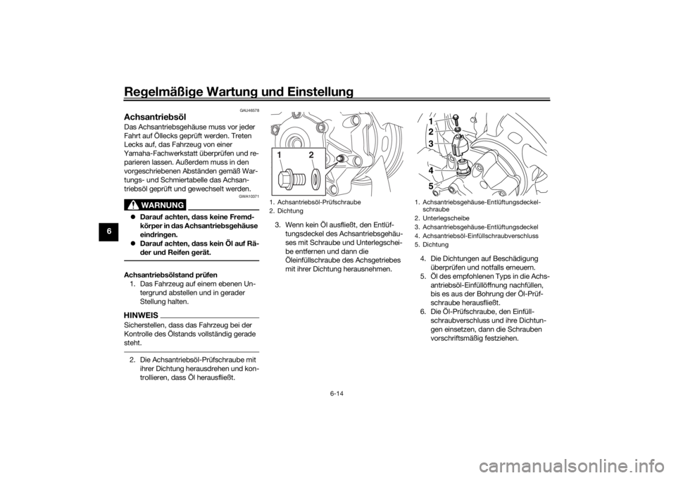 YAMAHA VMAX 2016  Betriebsanleitungen (in German) Regelmäßi ge Wartun g un d Einstellun g
6-14
6
GAU46578
Achsantrie bsölDas Achsantriebsgehäuse muss vor jeder 
Fahrt auf Öllecks geprüft werden. Treten 
Lecks auf, das Fahrzeug von einer 
Yamaha