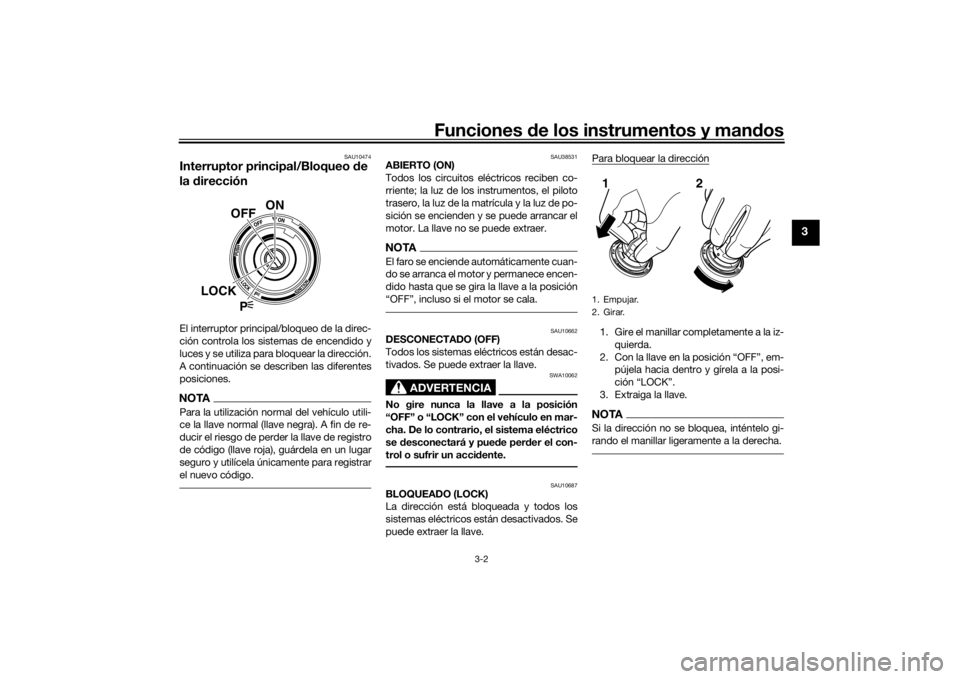 YAMAHA VMAX 2016  Manuale de Empleo (in Spanish) Funciones de los instrumentos y man dos
3-2
3
SAU10474
Interruptor principal/Bloqueo  de 
la  direcciónEl interruptor principal/bloqueo de la direc-
ción controla los sistemas de encendido y
luces y