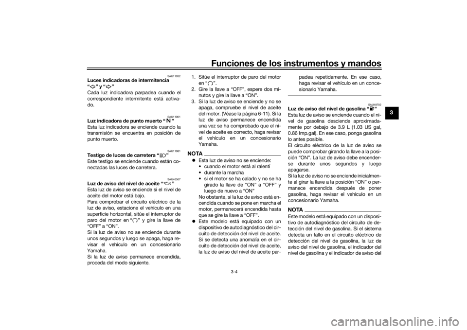 YAMAHA VMAX 2016  Manuale de Empleo (in Spanish) Funciones de los instrumentos y man dos
3-4
3
SAU11032
Luces in dica doras  de intermitencia
“” y“”
Cada luz indicadora parpadea cuando el
correspondiente intermitente está activa-
do.
SAU110