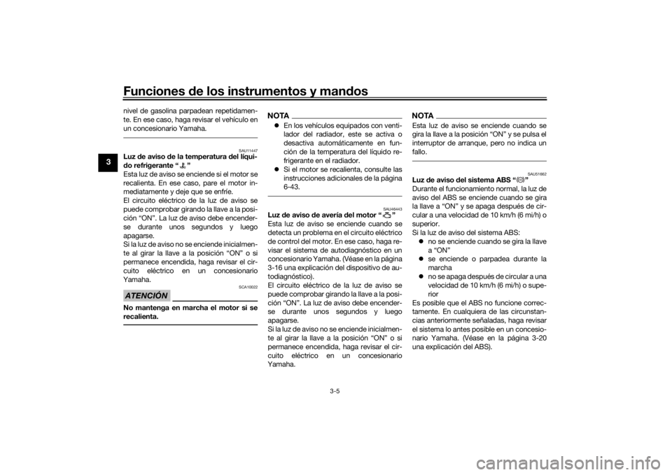 YAMAHA VMAX 2016  Manuale de Empleo (in Spanish) Funciones de los instrumentos y man dos
3-5
3
nivel de gasolina parpadean repetidamen-
te. En ese caso, haga revisar el vehículo en
un concesionario Yamaha.
SAU11447
Luz  de aviso d e la temperatura 