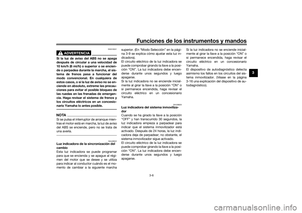 YAMAHA VMAX 2016  Manuale de Empleo (in Spanish) Funciones de los instrumentos y man dos
3-6
3
ADVERTENCIA
SWA16041
Si la luz  de aviso d el ABS no se apaga
d espués  de circular a una veloci dad  d e
10 km/h (6 mi/h) o superior o se encien-
d e o 