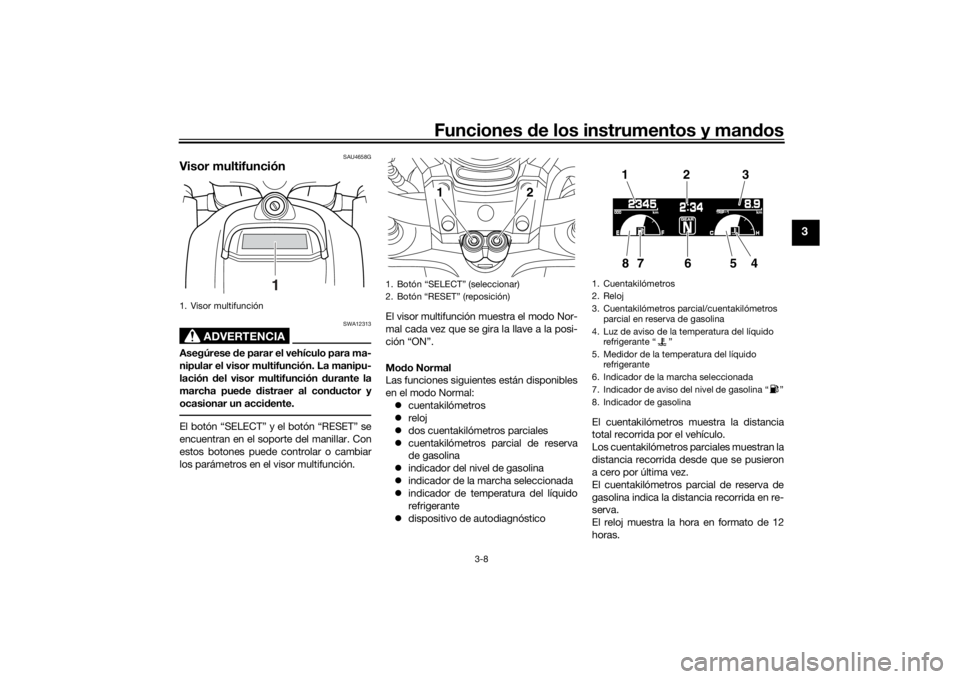 YAMAHA VMAX 2016  Manuale de Empleo (in Spanish) Funciones de los instrumentos y man dos
3-8
3
SAU4658G
Visor multifunción
ADVERTENCIA
SWA12313
Asegúrese  de parar el vehículo para ma-
nipular el visor multifunción. La manipu-
lación  del visor