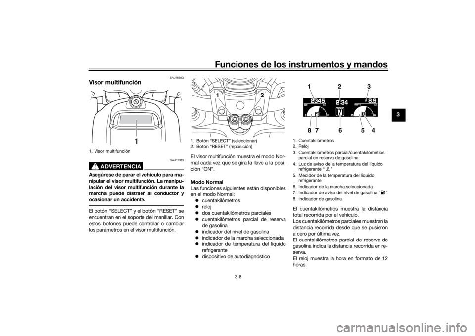 YAMAHA VMAX 2016 Manuale de Empleo (in Spanish) Funciones de los instrumentos y man dos
3-8
3
SAU4658G
Visor multifunción
ADVERTENCIA
SWA12313
Asegúrese de parar el vehículo para ma-
nipular el visor multifunción. La manipu-
lación del visor YAMAHA VMAX 2016 Manuale de Empleo (in Spanish) Funciones de los instrumentos y man dos
3-8
3
SAU4658G
Visor multifunción
ADVERTENCIA
SWA12313
Asegúrese de parar el vehículo para ma-
nipular el visor multifunción. La manipu-
lación del visor