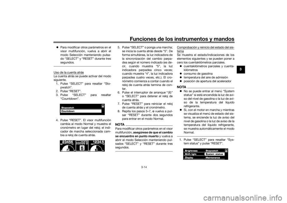 YAMAHA VMAX 2016  Manuale de Empleo (in Spanish) Funciones de los instrumentos y man dos
3-14
3
 Para modificar otros parámetros en el
visor multifunción, vuelva a abrir el
modo Selección manteniendo pulsa-
do “SELECT” y “RESET” durant