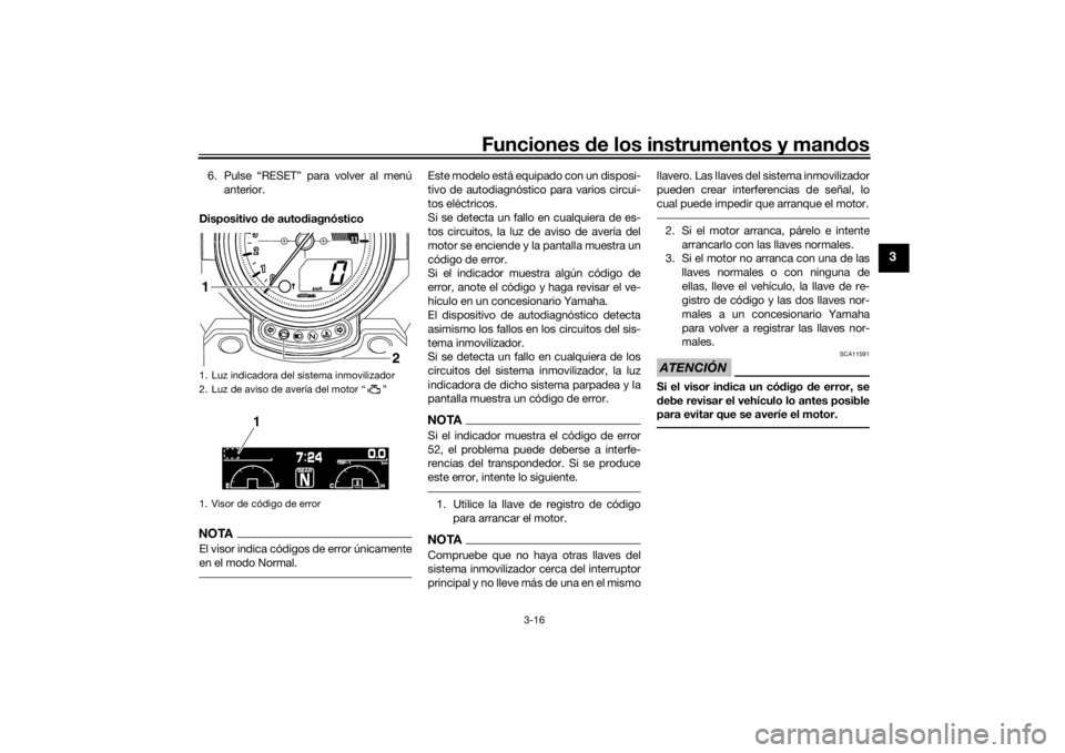 YAMAHA VMAX 2016  Manuale de Empleo (in Spanish) Funciones de los instrumentos y man dos
3-16
3
6. Pulse “RESET” para volver al menú
anterior.
Dispositivo  de auto diagnósticoNOTAEl visor indica códigos de error únicamente
en el modo Normal.