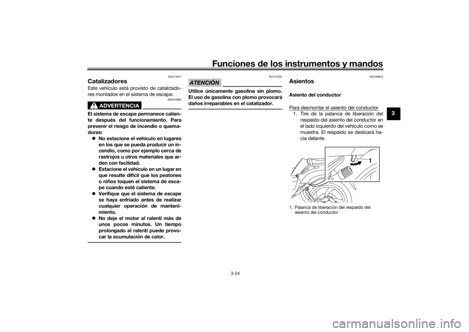 YAMAHA VMAX 2016  Manuale de Empleo (in Spanish) Funciones de los instrumentos y man dos
3-24
3
SAU13447
Cataliza dores Este vehículo está provisto de catalizado-
res montados en el sistema de escape.
ADVERTENCIA
SWA10863
El sistema d e escape per