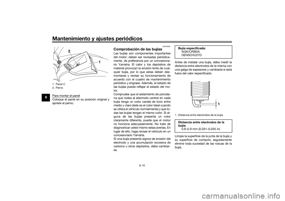 YAMAHA VMAX 2016  Manuale de Empleo (in Spanish) Mantenimiento y ajustes periódicos
6-10
6
Para montar el panelColoque el panel en su posición original y
apriete el perno.
SAU46681
Comprobación  de las bujíasLas bujías son componentes important