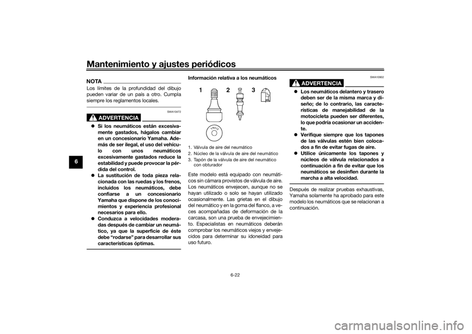 YAMAHA VMAX 2016  Manuale de Empleo (in Spanish) Mantenimiento y ajustes periódicos
6-22
6
NOTALos límites de la profundidad del dibujo
pueden variar de un país a otro. Cumpla
siempre los reglamentos locales.
ADVERTENCIA
SWA10472
 Si los neum�