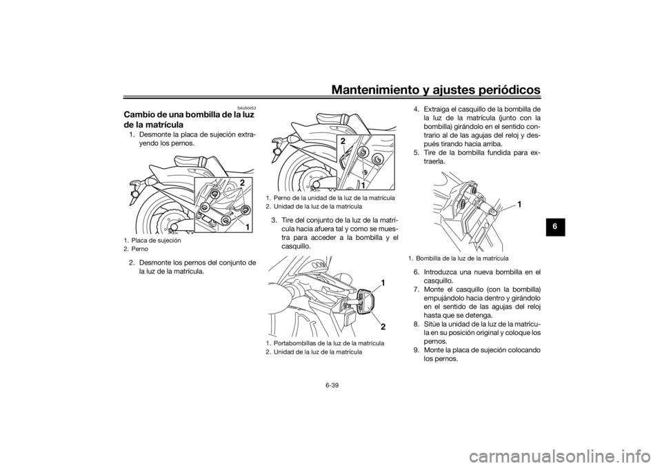 YAMAHA VMAX 2016 Manuale de Empleo (in Spanish) Mantenimiento y ajustes periódicos6-39
6
SAU50453
Cambio de una bombilla d e la luz
d e la matrícula1. Desmonte la placa de sujeción extra-
yendo los pernos.
2. Desmonte los pernos del conjunto d YAMAHA VMAX 2016 Manuale de Empleo (in Spanish) Mantenimiento y ajustes periódicos6-39
6
SAU50453
Cambio de una bombilla d e la luz
d e la matrícula1. Desmonte la placa de sujeción extra-
yendo los pernos.
2. Desmonte los pernos del conjunto d