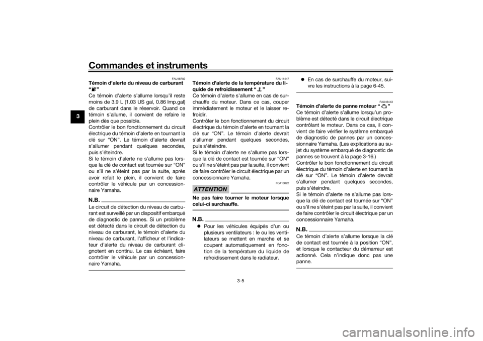 YAMAHA VMAX 2016  Notices Demploi (in French) Commandes et instruments
3-5
3
FAU48702
Témoin  d’alerte  du niveau d e carburant
“”
Ce témoin d’alerte s’allume lorsqu’il reste
moins de 3.9 L (1.03 US gal, 0.86 Imp.gal)
de carburant d