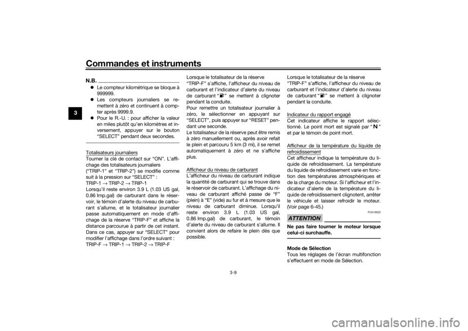 YAMAHA VMAX 2016  Notices Demploi (in French) Commandes et instruments
3-9
3
N.B. Le compteur kilométrique se bloque à
999999.
 Les compteurs journaliers se re-
mettent à zéro et continuent à comp-
ter après 9999.9.
 Pour le R.-U. 
