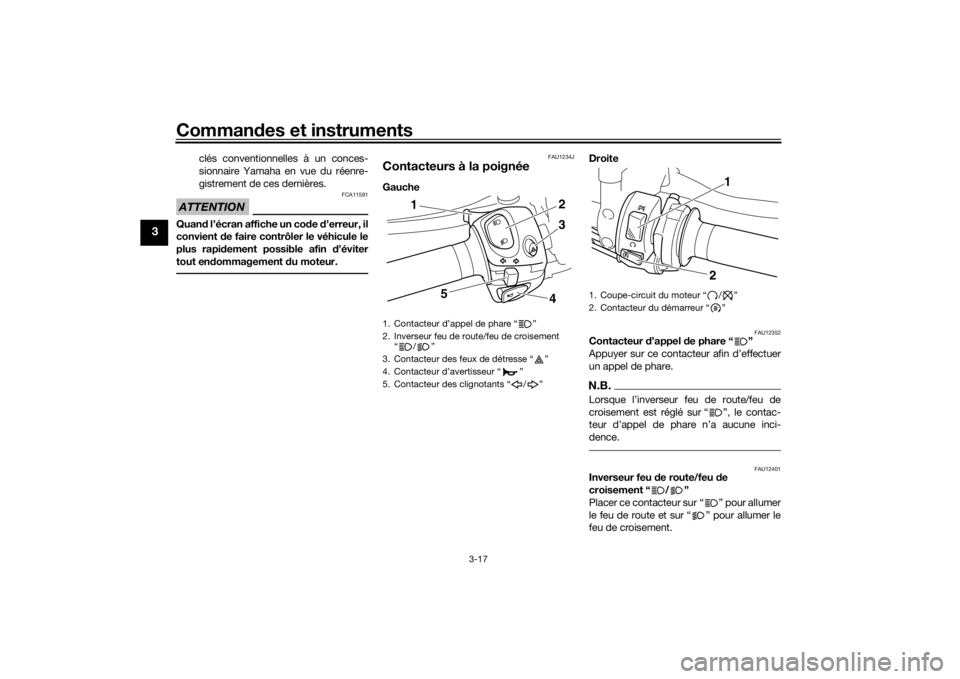 YAMAHA VMAX 2016  Notices Demploi (in French) Commandes et instruments
3-17
3
clés conventionnelles à un conces-
sionnaire Yamaha en vue du réenre-
gistrement de ces dernières.
ATTENTION
FCA11591
Quan d l’écran affiche un co de  d’erreur