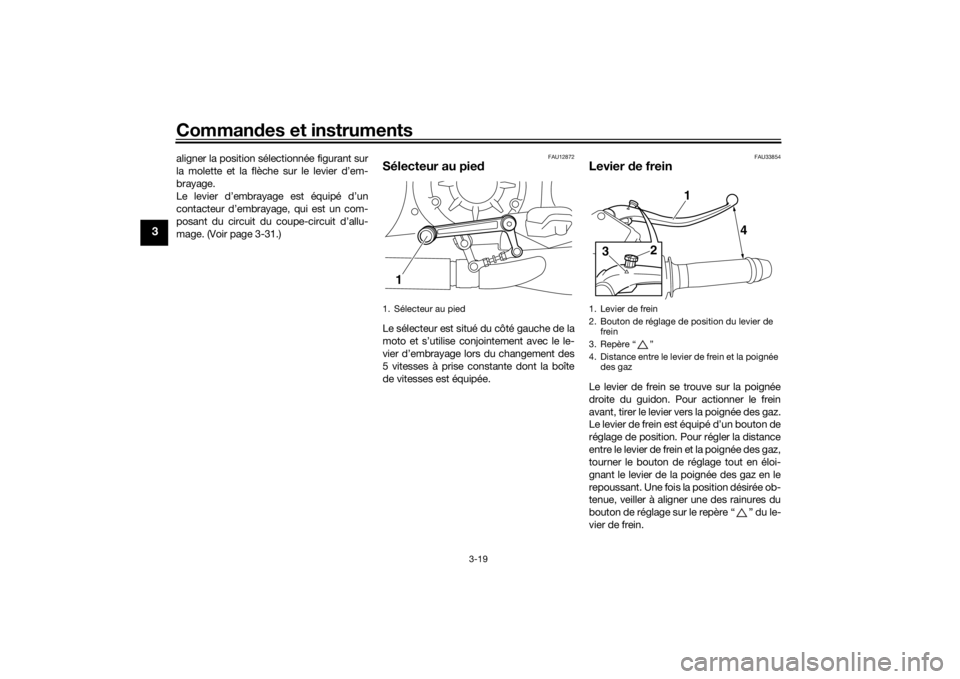 YAMAHA VMAX 2016  Notices Demploi (in French) Commandes et instruments
3-19
3
aligner la position sélectionnée figurant sur
la molette et la flèche sur le levier d’em-
brayage.
Le levier d’embrayage est équipé d’un
contacteur d’embra