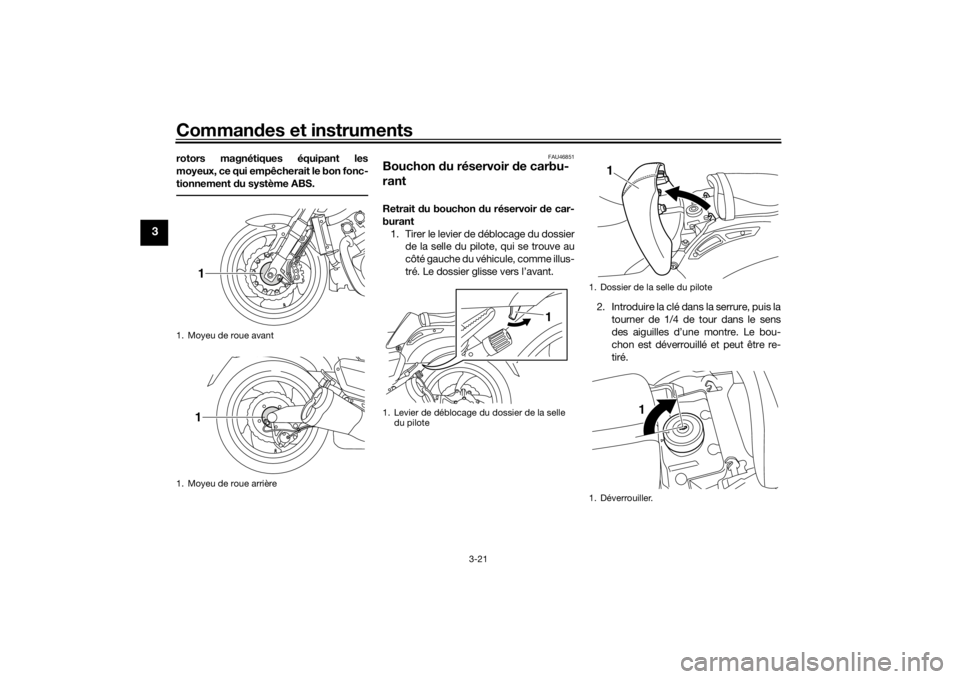 YAMAHA VMAX 2016  Notices Demploi (in French) Commandes et instruments
3-21
3
rotors magnétiques équipant les
moyeux, ce qui empêcherait le bon fonc-
tionnement  du système ABS.
FAU46851
Bouchon  du réservoir  de carbu-
rantRetrait  du bouch