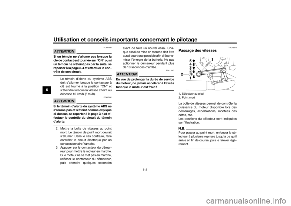 YAMAHA VMAX 2016  Notices Demploi (in French) Utilisation et conseils importants concernant le pilotage
5-2
5
ATTENTION
FCA11834
Si un témoin ne s’allume pas lorsque la
clé de contact est tournée sur “ON” ou si
un témoin ne s’éteint 