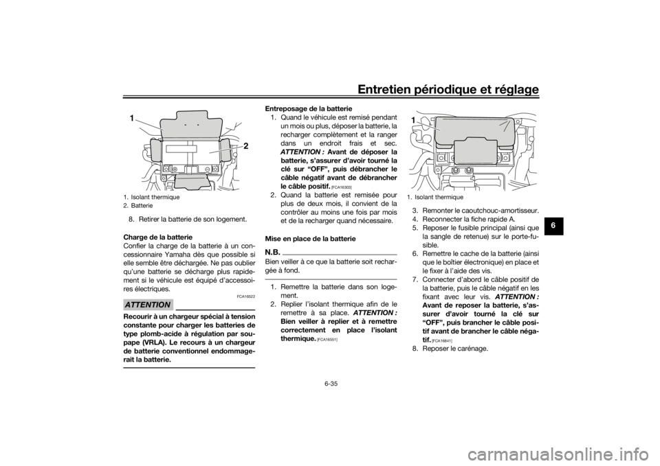 YAMAHA VMAX 2016  Notices Demploi (in French) Entretien périodique et réglage
6-35
6
8. Retirer la batterie de son logement.
Charge d e la batterie
Confier la charge de la batterie à un con-
cessionnaire Yamaha dès que possible si
elle semble