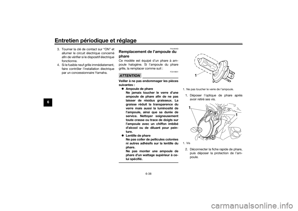 YAMAHA VMAX 2016  Notices Demploi (in French) Entretien périodique et réglage
6-38
6
3. Tourner la clé de contact sur “ON” et
allumer le circuit électrique concerné
afin de vérifier si le dispositif électrique
fonctionne.
4. Si le fusi