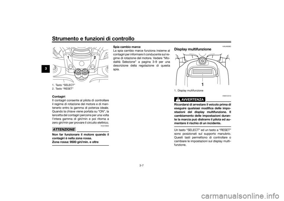 YAMAHA VMAX 2016  Manuale duso (in Italian) Strumento e funzioni di controllo
3-7
3
Contagiri
Il contagiri consente al pilota di controllare
il regime di rotazione del motore e di man-
tenerlo entro la gamma di potenza ideale.
Quando la chiave 