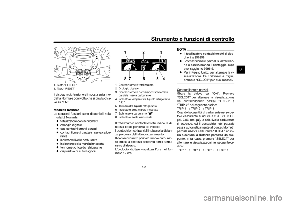 YAMAHA VMAX 2016  Manuale duso (in Italian) Strumento e funzioni di controllo
3-8
3
Il display multifunzione si imposta sulla mo-
dalità Normale ogni volta che si gira la chia-
ve su “ON”.
Mo dalità Normale
Le seguenti funzioni sono dispo