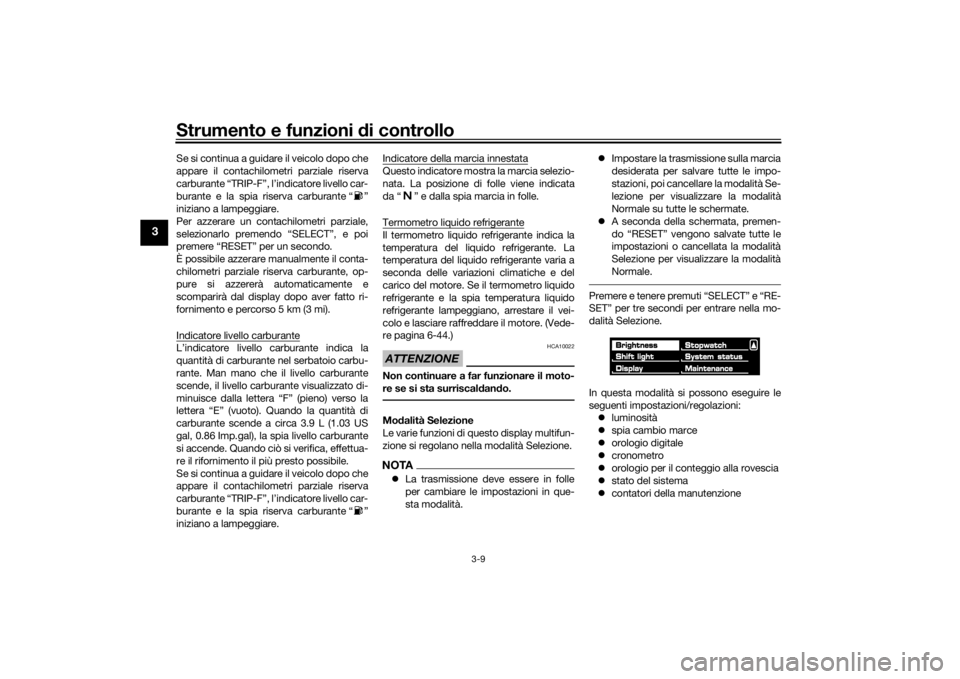 YAMAHA VMAX 2016  Manuale duso (in Italian) Strumento e funzioni di controllo
3-9
3
Se si continua a guidare il veicolo dopo che
appare il contachilometri parziale riserva
carburante “TRIP-F”, l’indicatore livello car-
burante e la spia r