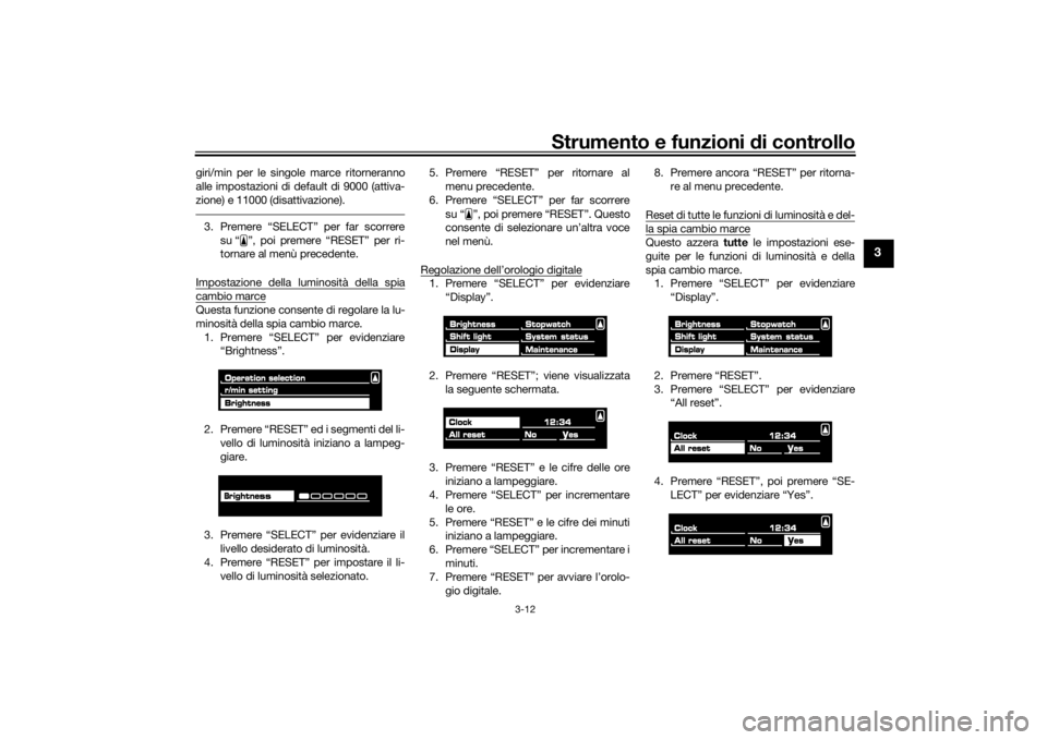 YAMAHA VMAX 2016  Manuale duso (in Italian) Strumento e funzioni di controllo
3-12
3
giri/min per le singole marce ritorneranno
alle impostazioni di default di 9000 (attiva-
zione) e 11000 (disattivazione).3. Premere “SELECT” per far scorre