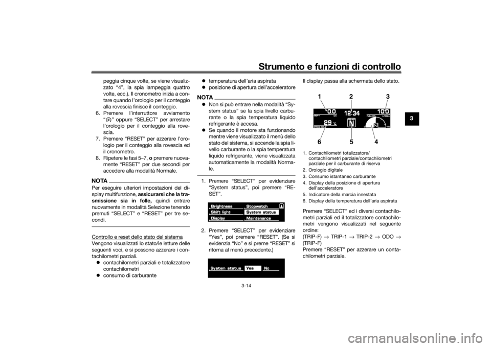 YAMAHA VMAX 2016  Manuale duso (in Italian) Strumento e funzioni di controllo
3-14
3
peggia cinque volte, se viene visualiz-
zato “4”, la spia lampeggia quattro
volte, ecc.). Il cronometro inizia a con-
tare quando l’orologio per il conte