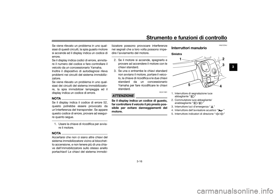 YAMAHA VMAX 2016  Manuale duso (in Italian) Strumento e funzioni di controllo
3-16
3
Se viene rilevato un problema in uno qual-
siasi di questi circuiti, la spia guasto motore
si accende ed il display indica un codice di
errore.
Se il display i