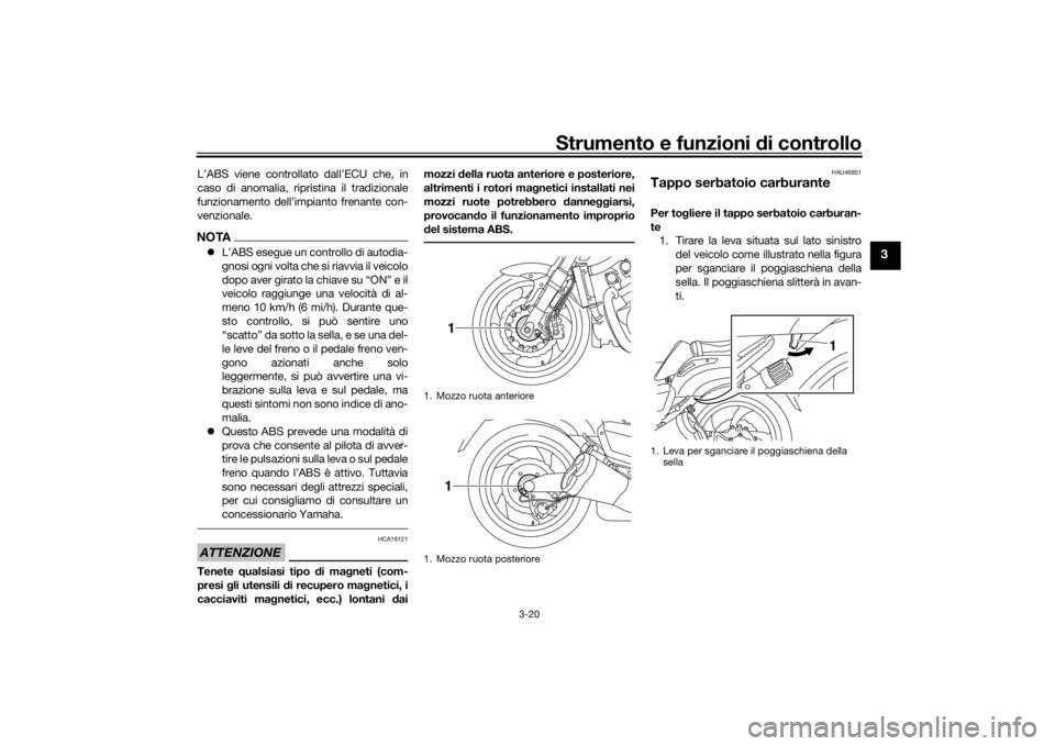 YAMAHA VMAX 2016  Manuale duso (in Italian) Strumento e funzioni di controllo
3-20
3
L’ABS viene controllato dall’ECU che, in
caso di anomalia, ripristina il tradizionale
funzionamento dell’impianto frenante con-
venzionale.NOTA L’AB