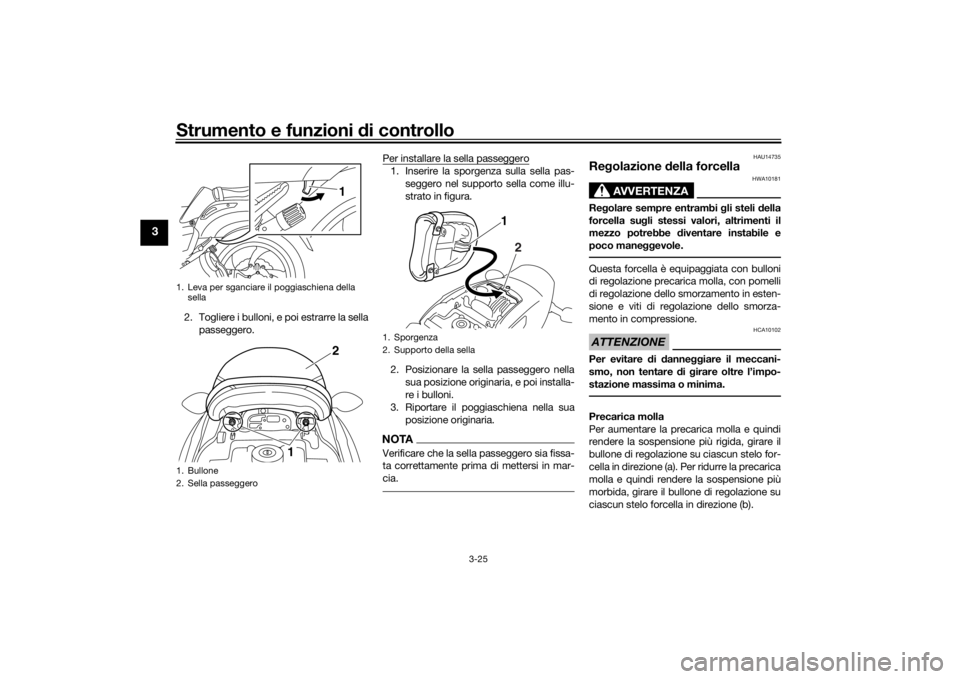 YAMAHA VMAX 2016  Manuale duso (in Italian) Strumento e funzioni di controllo
3-25
3
2. Togliere i bulloni, e poi estrarre la sella
passeggero. Per installare la sella passeggero
1. Inserire la sporgenza sulla sella pas-
seggero nel supporto se