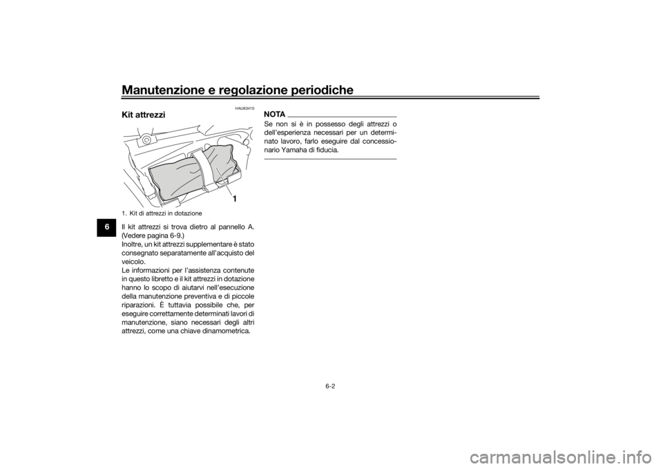 YAMAHA VMAX 2016  Manuale duso (in Italian) Manutenzione e regolazione perio diche
6-2
6
HAU63410
Kit attrezziIl kit attrezzi si trova dietro al pannello A.
(Vedere pagina 6-9.)
Inoltre, un kit attrezzi supplementare è stato
consegnato separat