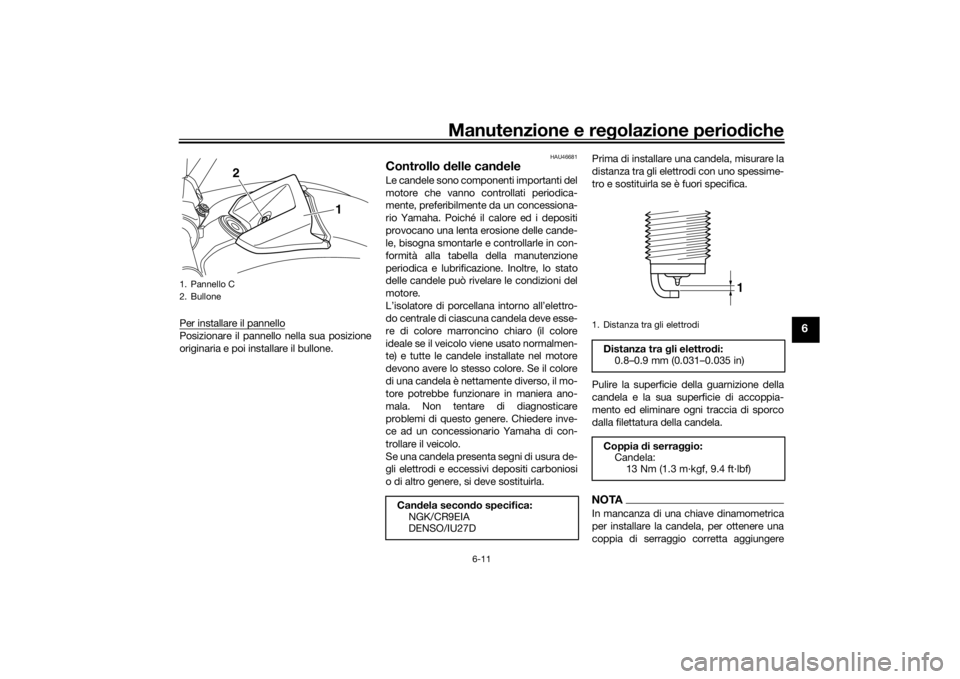 YAMAHA VMAX 2016  Manuale duso (in Italian) Manutenzione e regolazione periodiche
6-11
6
Per installare il pannelloPosizionare il pannello nella sua posizione
originaria e poi installare il bullone.
HAU46681
Controllo  delle can deleLe candele 