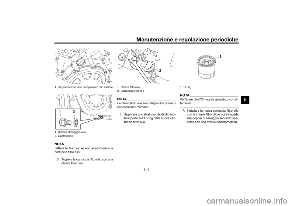 YAMAHA VMAX 2016  Manuale duso (in Italian) Manutenzione e regolazione periodiche
6-13
6
NOTASaltare le fasi 5–7 se non si sostituisce la
cartuccia filtro olio.5. Togliere la cartuccia filtro olio con una
chiave filtro olio.
NOTALe chiavi fil