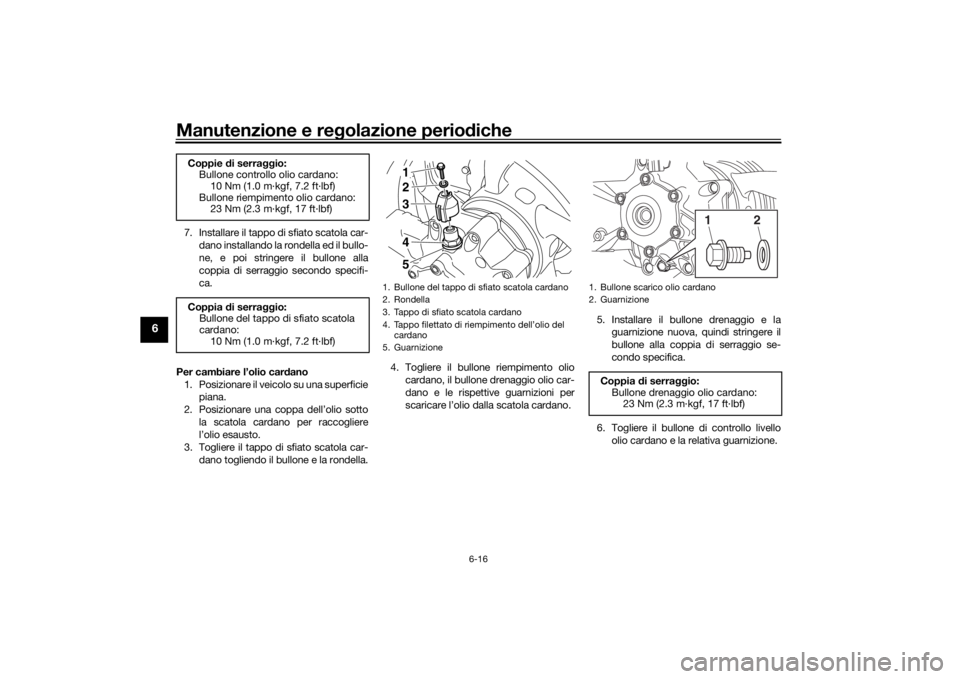 YAMAHA VMAX 2016  Manuale duso (in Italian) Manutenzione e regolazione perio diche
6-16
6
7. Installare il tappo di sfiato scatola car-
dano installando la rondella ed il bullo-
ne, e poi stringere il bullone alla
coppia di serraggio secondo sp