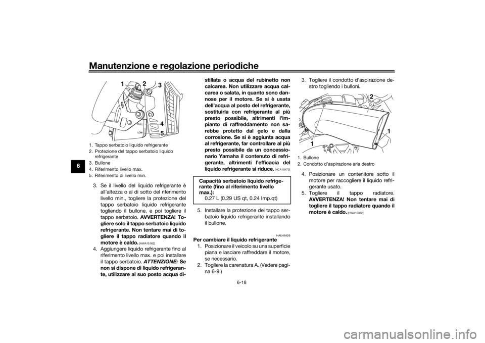 YAMAHA VMAX 2016  Manuale duso (in Italian) Manutenzione e regolazione perio diche
6-18
6
3. Se il livello del liquido refrigerante è
all’altezza o al di sotto del riferimento
livello min., togliere la protezione del
tappo serbatoio liquido 