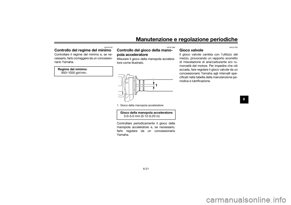YAMAHA VMAX 2016  Manuale duso (in Italian) Manutenzione e regolazione periodiche
6-21
6
HAU44735
Controllo  del re gime  del minimoControllare il regime de l minimo e, se ne-
cessario, farlo correggere da un concessio-
nario Yamaha.
HAU21386
C