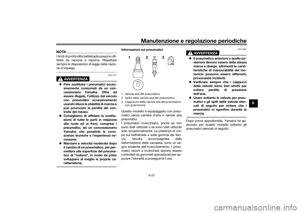 YAMAHA VMAX 2016  Manuale duso (in Italian) Manutenzione e regolazione periodiche
6-23
6
NOTAI limiti di profondità battistrada possono dif-
ferire da nazione a nazione. Rispettare
sempre le disposizioni di legge della nazio-
ne d’impiego.
A