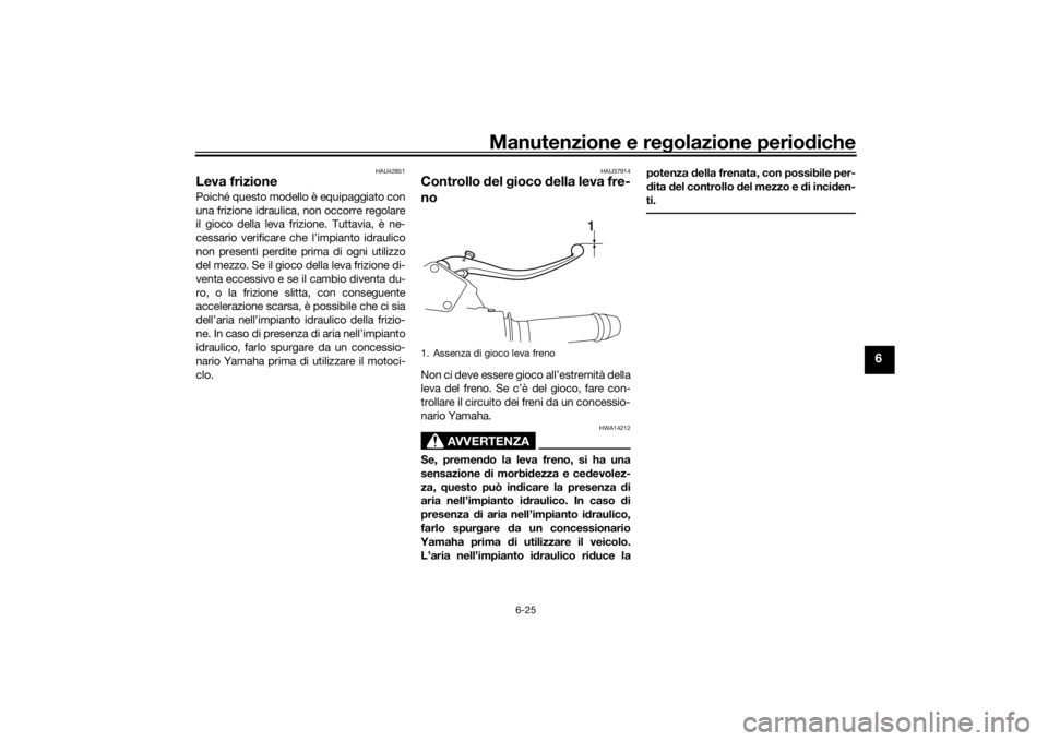YAMAHA VMAX 2016  Manuale duso (in Italian) Manutenzione e regolazione periodiche
6-25
6
HAU42851
Leva frizionePoiché questo modello è equipaggiato con
una frizione idraulica, non occorre regolare
il gioco della leva frizione. Tuttavia, è ne